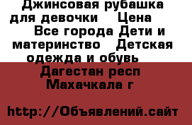 Джинсовая рубашка для девочки. › Цена ­ 600 - Все города Дети и материнство » Детская одежда и обувь   . Дагестан респ.,Махачкала г.